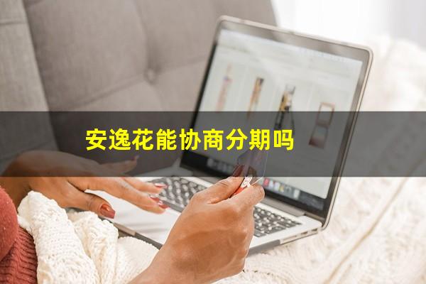安逸花能协商分期吗