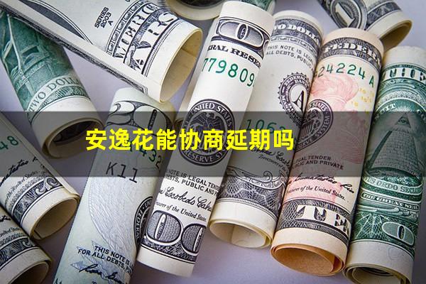 安逸花能协商延期吗