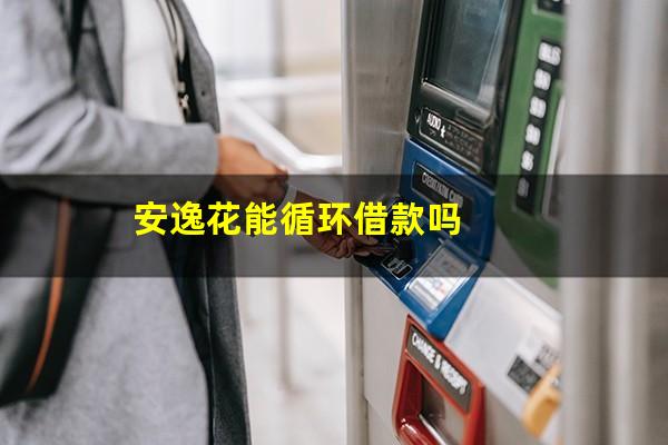 安逸花能循环借款吗