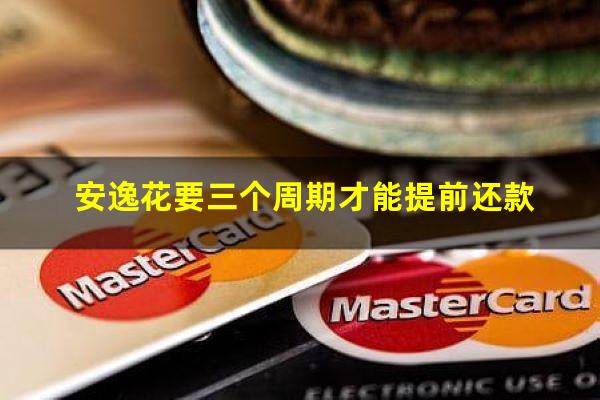 安逸花要三个周期才能提前还款