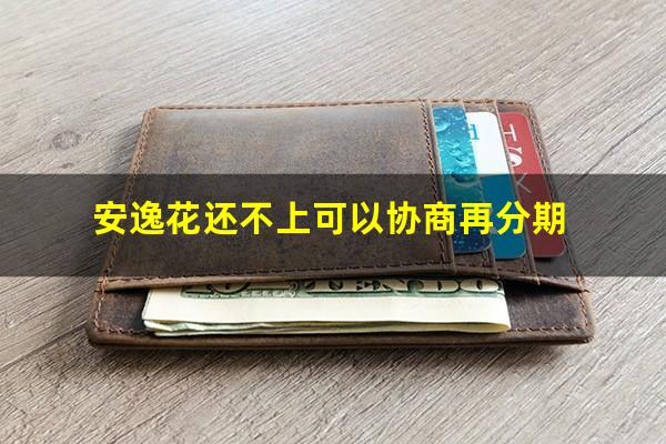 安逸花还不上可以协商再分期