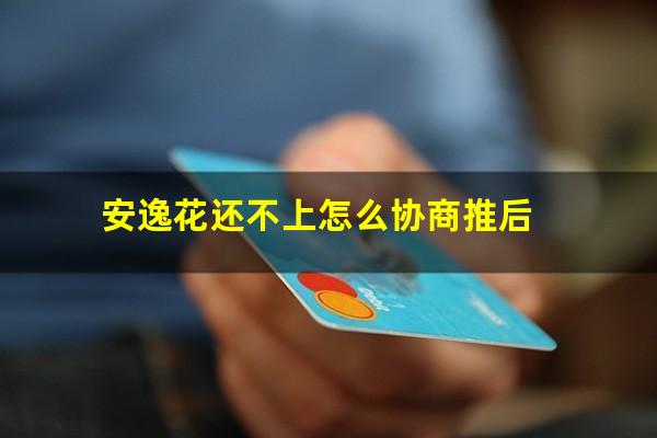 安逸花还不上怎么协商推后