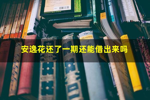 安逸花还了一期还能借出来吗
