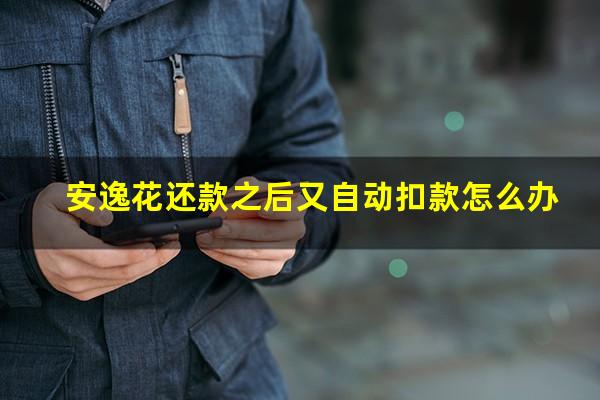 安逸花还款之后又自动扣款怎么办