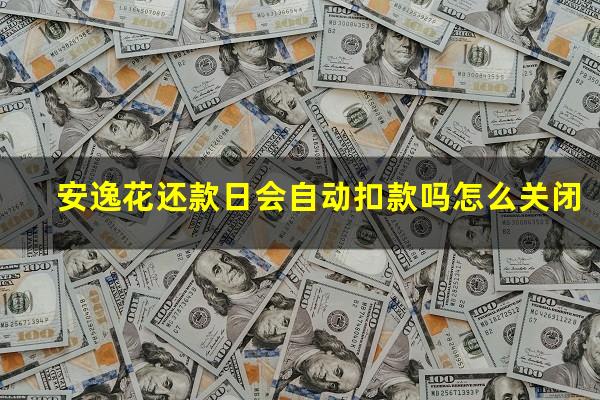 安逸花还款日会自动扣款吗怎么关闭