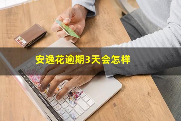 安逸花逾期3天会怎样