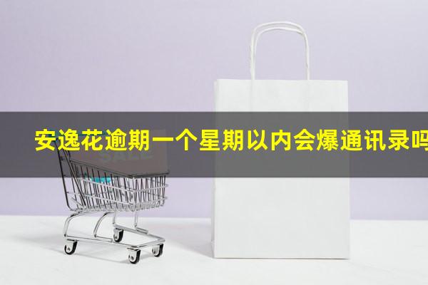 安逸花逾期一个星期以内会爆通讯录吗