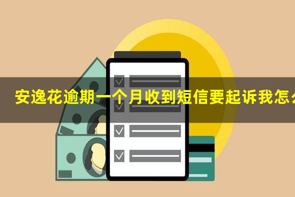 安逸花逾期一个月收到短信要起诉我怎么办