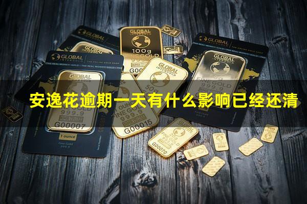 安逸花逾期一天有什么影响 安逸花逾期一天有什么影响已经还清