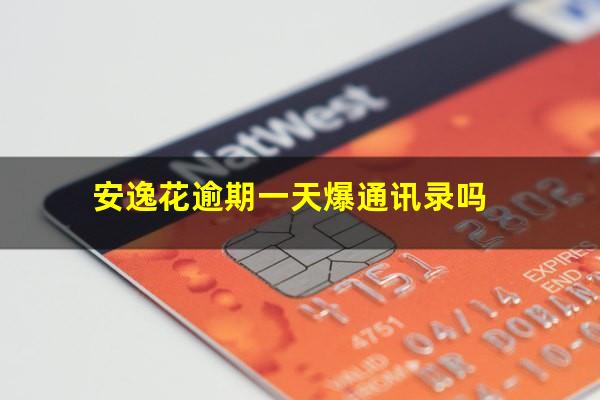 安逸花逾期2天被爆通讯录了正常吗 安逸花逾期一天爆通讯录吗