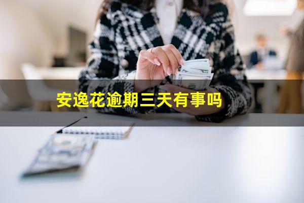 安逸花逾期三天有事吗