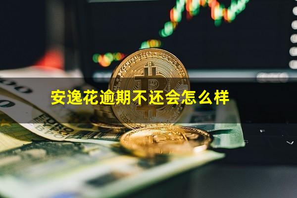 安逸花逾期不还会怎么样