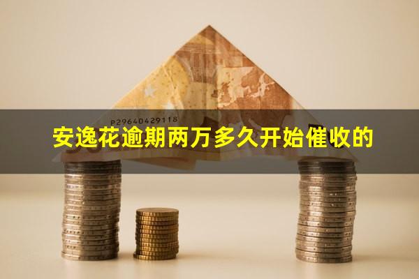安逸花逾期两万多久开始催收的