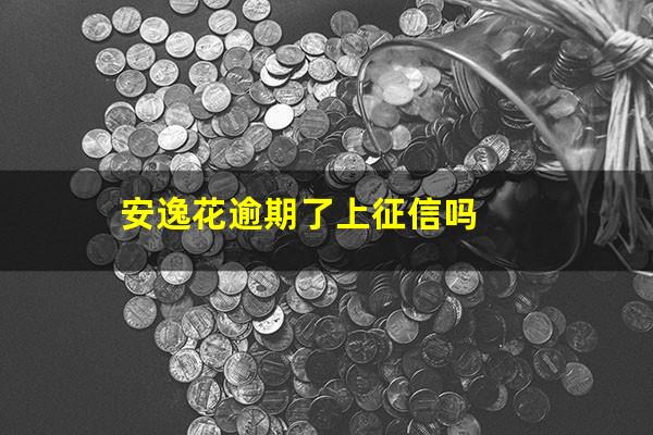 安逸花逾期了上征信吗