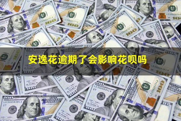 安逸花逾期了会影响花呗吗