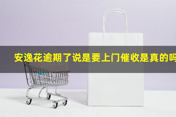 安逸花逾期了说是要上门催收是真的吗