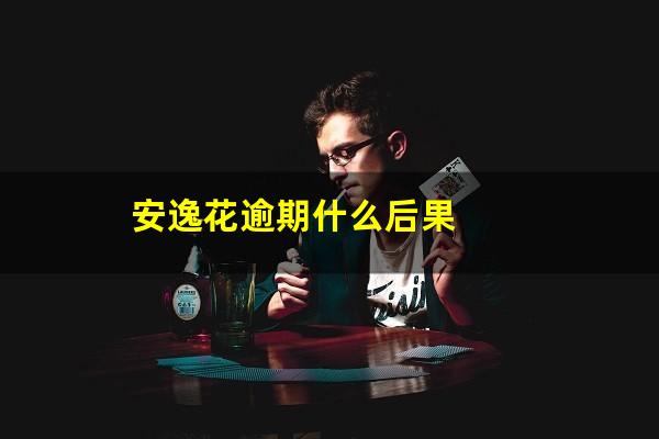 安逸花逾期什么后果
