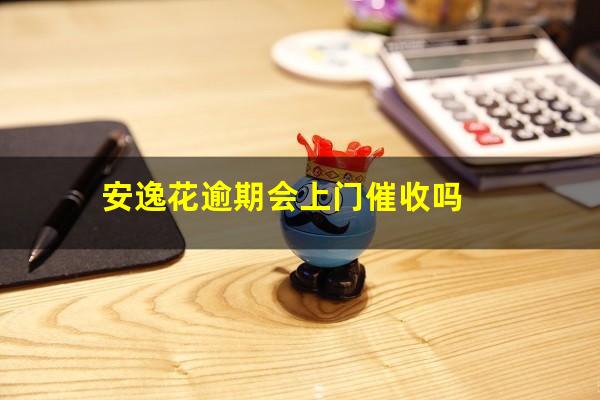 安逸花逾期会上门催收吗