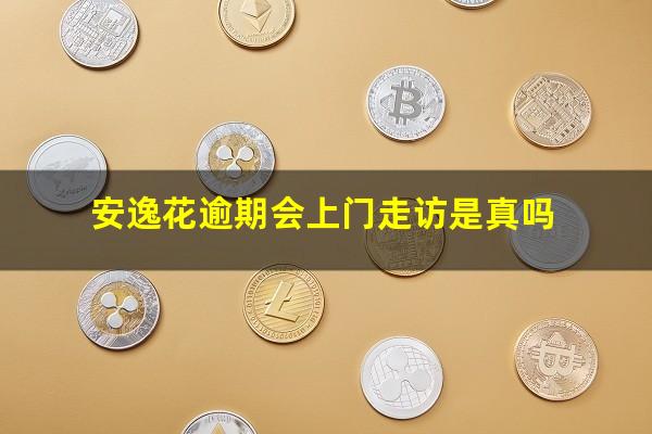 安逸花逾期会上门走访是真吗