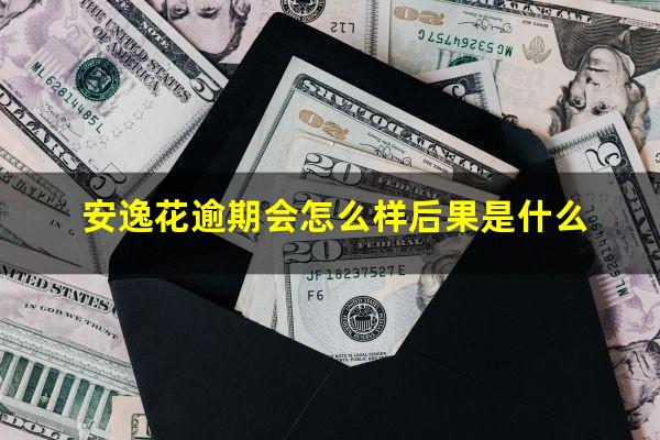 安逸花逾期会怎么样后果是什么