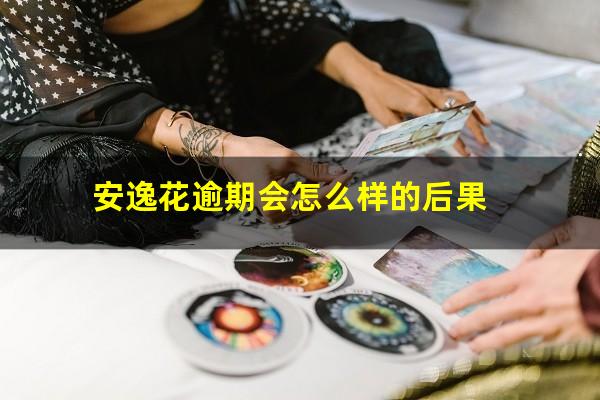 安逸花逾期会怎么样的后果