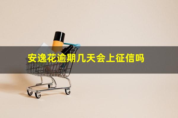 安逸花逾期几天会上征信吗