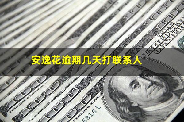 安逸花逾期几天打联系人