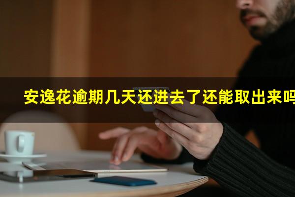 安逸花逾期几天还进去了还能取出来吗