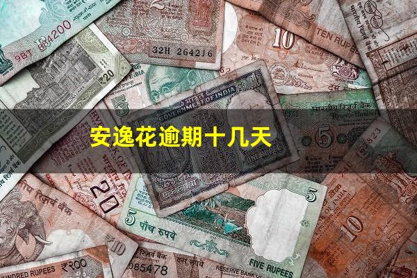 安逸花逾期十几天