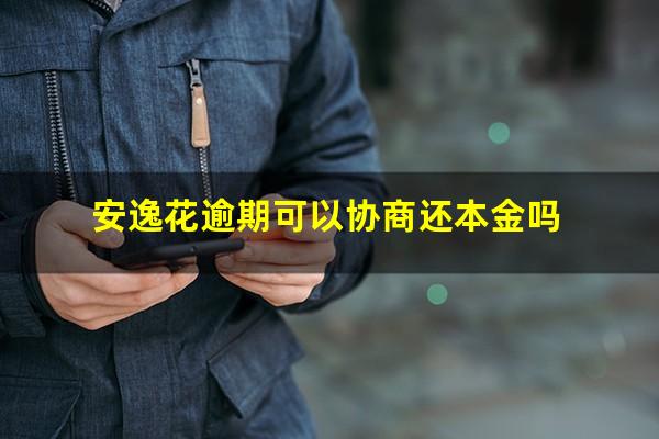 安逸花逾期可以协商还本金吗