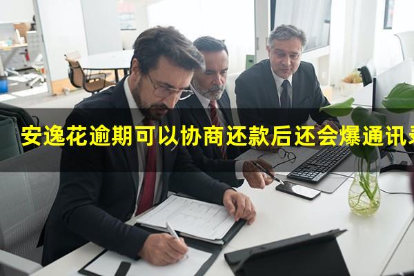 安逸花协商延期还款会影响信用吗 安逸花逾期可以协商还款后还会爆通讯录吗