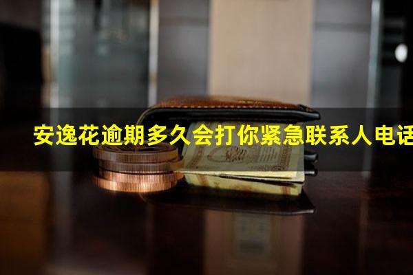 安逸花逾期多久会打你紧急联系人电话