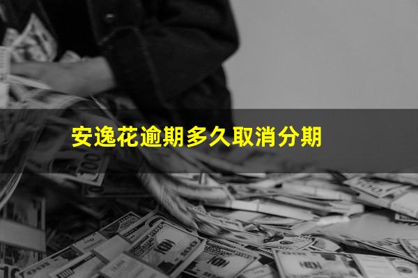 安逸花逾期多久取消分期