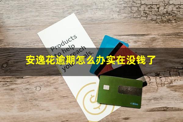 安逸花逾期怎么办实在没钱了