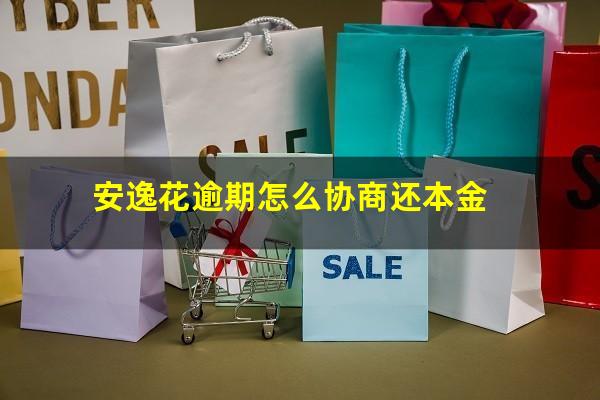 安逸花逾期怎么协商还本金