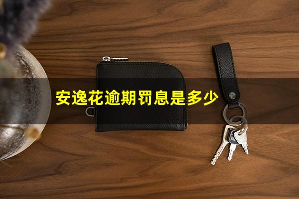 安逸花逾期罚息是多少