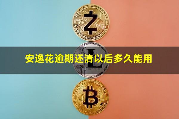 安逸花逾期还清以后多久能用