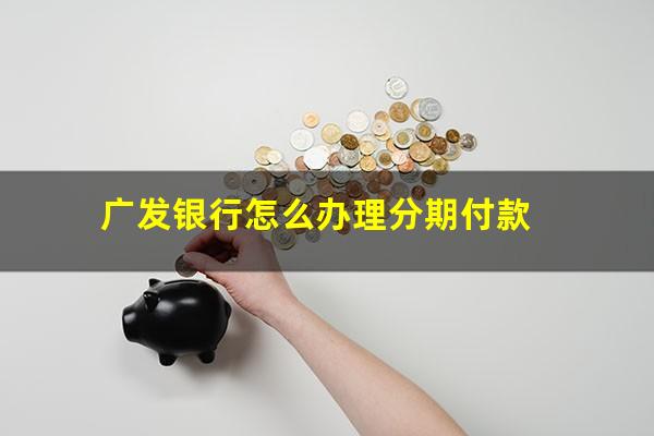 广发银行怎么办理分期付款