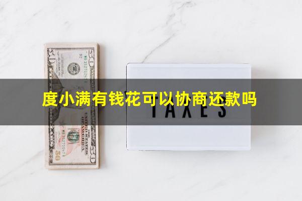 度小满有钱花怎么协商分期二次呢 度小满有钱花可以协商还款吗