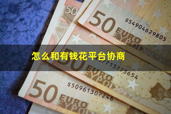 怎么和有钱花平台协商