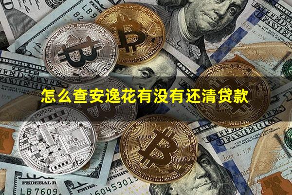 怎么查安逸花有没有还清贷款