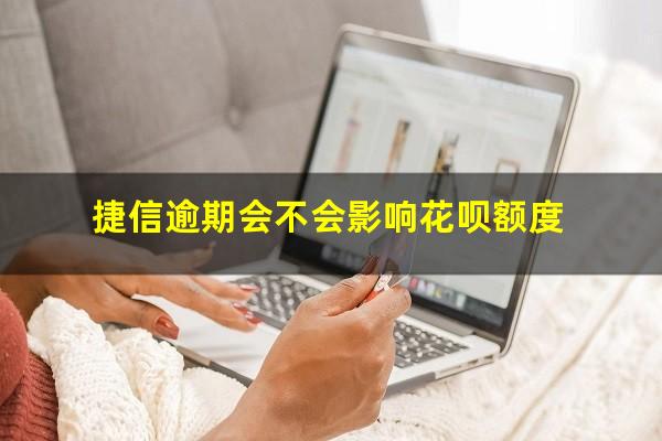 捷信逾期会不会影响花呗额度