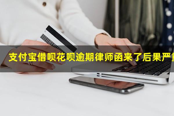 支付宝借呗花呗逾期律师函来了后果严重吗