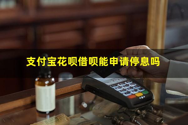 支付宝花呗借呗能申请停息吗