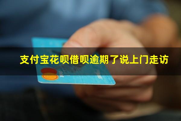支付宝花呗借呗逾期了说上门走访