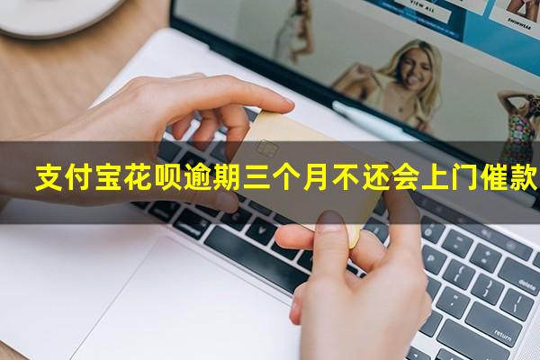 支付宝花呗逾期三个月不还会上门催款嘛