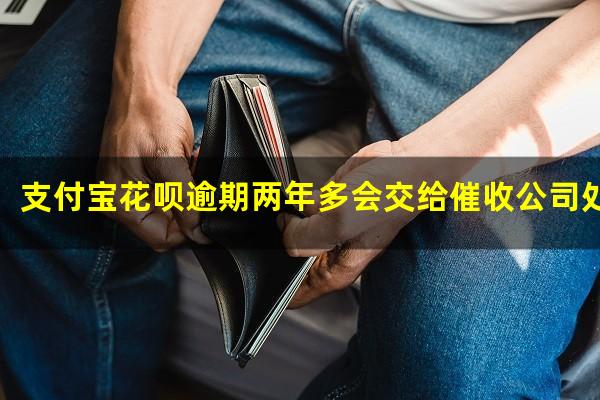 支付宝花呗逾期两年多会交给催收公司处理吗