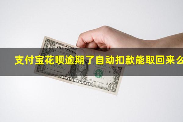支付宝花呗逾期了自动扣款能取回来么
