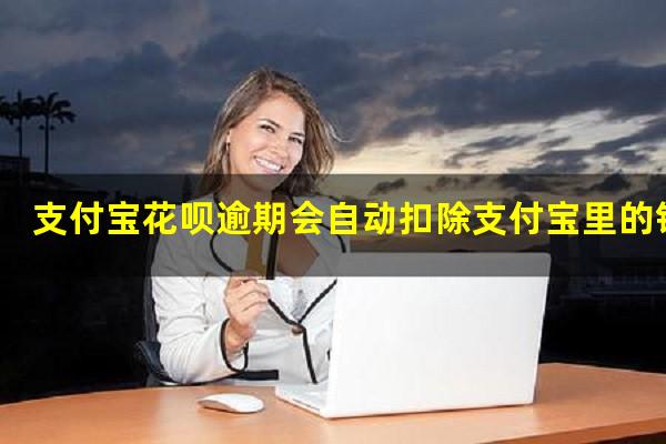 支付宝花呗逾期会自动扣除支付宝里的钱嘛