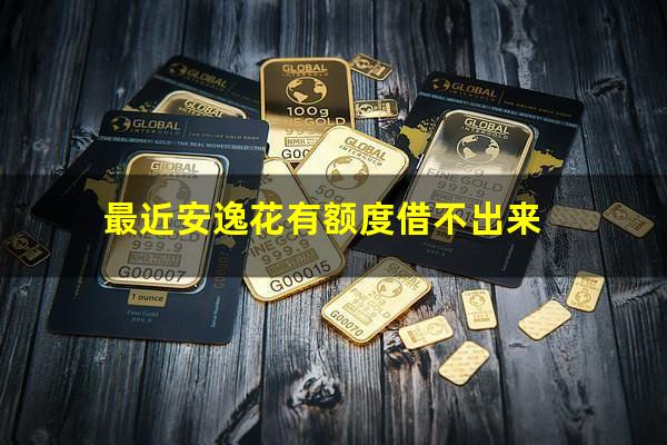 最近安逸花有额度借不出来